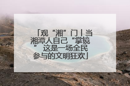 观“湘”门丨当湘潭人自己“掌镜” 这是一场全民参与的文明狂欢
