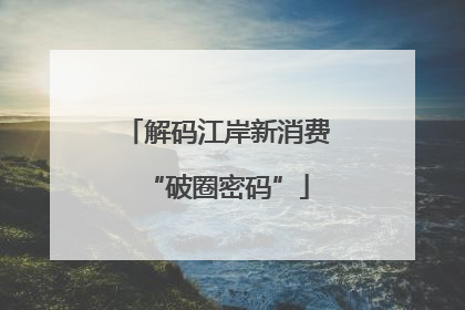 解码江岸新消费“破圈密码”