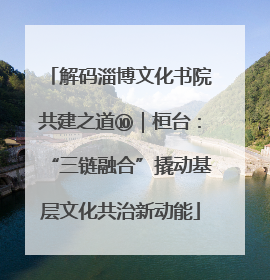 解码淄博文化书院共建之道⑩｜桓台：“三链融合”撬动基层文化共治新动能