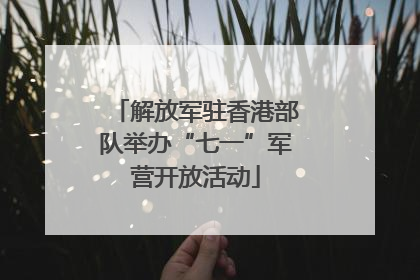 解放军驻香港部队举办“七一”军营开放活动