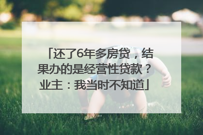 还了6年多房贷，结果办的是经营性贷款？业主：我当时不知道