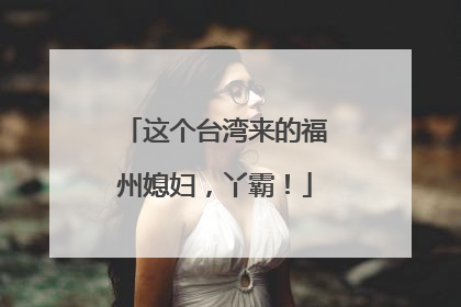 这个台湾来的福州媳妇，丫霸！