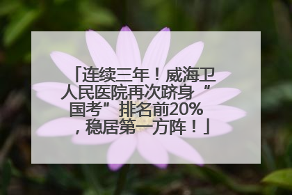 连续三年！威海卫人民医院再次跻身“国考”排名前20%，稳居第一方阵！