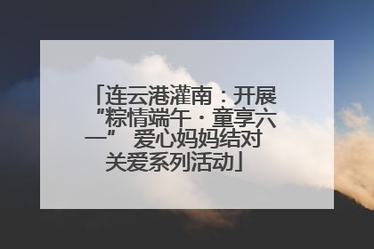 连云港灌南：开展“粽情端午・童享六一” 爱心妈妈结对关爱系列活动