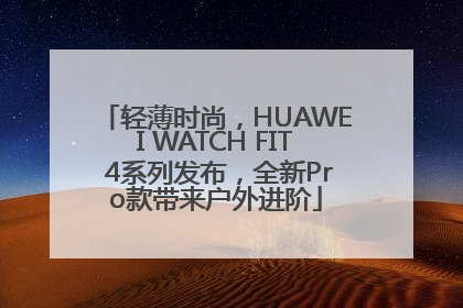 轻薄时尚，HUAWEI WATCH FIT 4系列发布，全新Pro款带来户外进阶