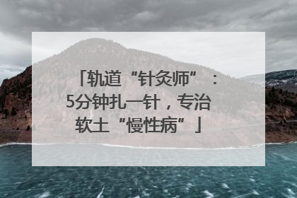 轨道“针灸师”：5分钟扎一针，专治软土“慢性病”