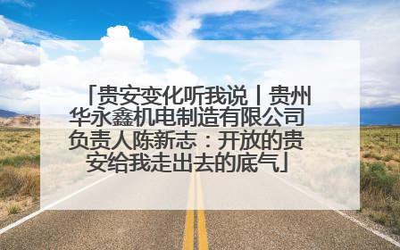 贵安变化听我说丨贵州华永鑫机电制造有限公司负责人陈新志：开放的贵安给我走出去的底气