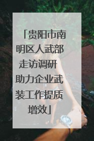 贵阳市南明区人武部走访调研 助力企业武装工作提质增效