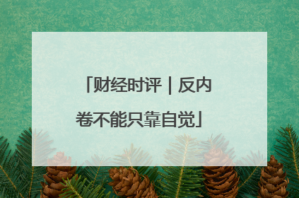 财经时评｜反内卷不能只靠自觉