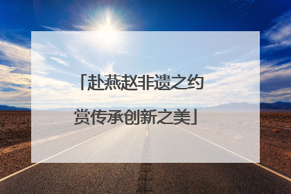 赴燕赵非遗之约 赏传承创新之美