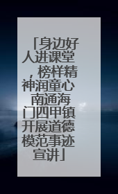 身边好人进课堂，榜样精神润童心 南通海门四甲镇开展道德模范事迹宣讲