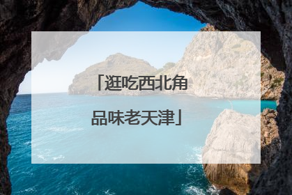 逛吃西北角 品味老天津