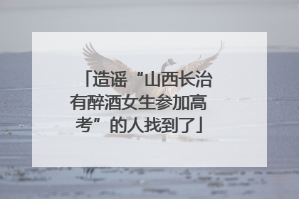 造谣“山西长治有醉酒女生参加高考”的人找到了