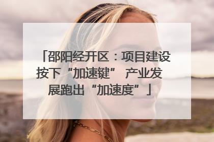 邵阳经开区：项目建设按下“加速键” 产业发展跑出“加速度”