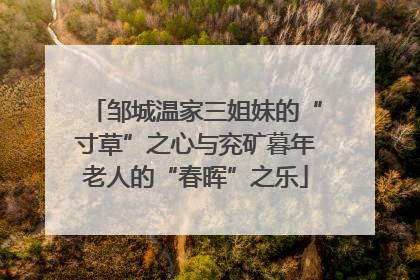 邹城温家三姐妹的“寸草”之心与兖矿暮年老人的“春晖”之乐