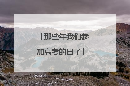 那些年我们参加高考的日子