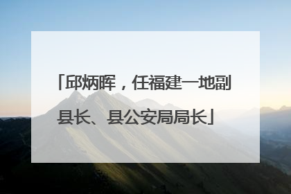 邱炳晖，任福建一地副县长、县公安局局长