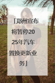 郑州宣布将暂停2025年汽车置换更新业务