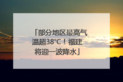 部分地区最高气温超38℃！福建将迎一波降水