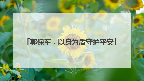 郭保军：以身为盾守护平安