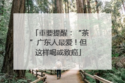 重要提醒：“茶”广东人最爱！但这样喝或致癌
