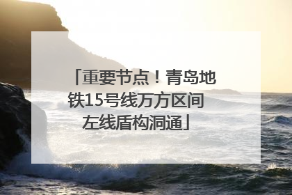 重要节点！青岛地铁15号线万方区间左线盾构洞通