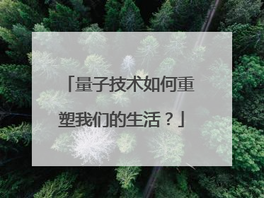 量子技术如何重塑我们的生活？