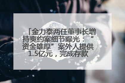 金力泰两任董事长增持爽约案细节曝光：“资金雄厚”案外人提供1.5亿元，完成存款证明后当日转回