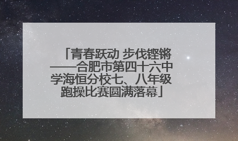 青春跃动 步伐铿锵——合肥市第四十六中学海恒分校七、八年级跑操比赛圆满落幕