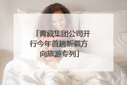 青藏集团公司开行今年首趟新疆方向旅游专列