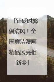 针砭时弊倡清风！全国廉洁漫画精品展亮相新乡