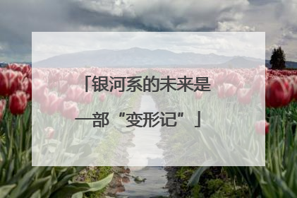 银河系的未来是一部“变形记”