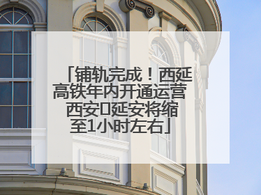 铺轨完成！西延高铁年内开通运营 西安⇌延安将缩至1小时左右