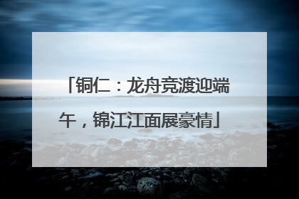 铜仁：龙舟竞渡迎端午，锦江江面展豪情
