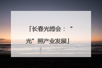 长春光博会：“光”照产业发展