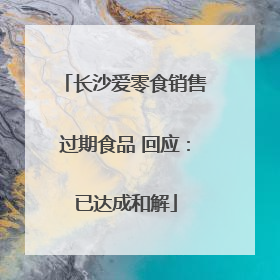 长沙爱零食销售过期食品 回应：已达成和解