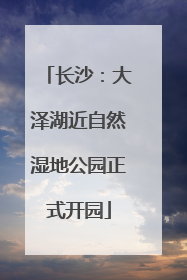 长沙：大泽湖近自然湿地公园正式开园