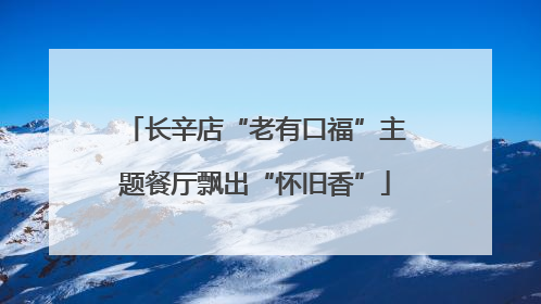 长辛店“老有口福”主题餐厅飘出“怀旧香”