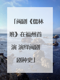 闽剧《儒林班》在福州首演 演绎闽剧剧种史