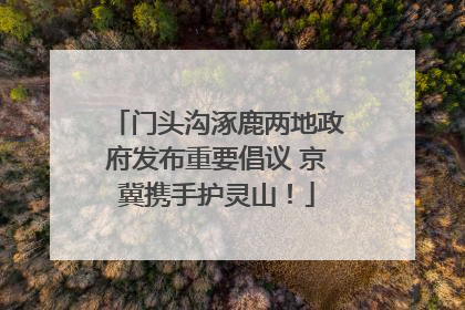 门头沟涿鹿两地政府发布重要倡议 京冀携手护灵山！