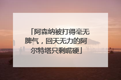 阿森纳被打得毫无脾气，回天无力的阿尔特塔只剩嘴硬