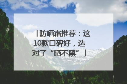 防晒霜推荐：这10款口碑好，选对了“晒不黑”
