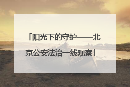 阳光下的守护——北京公安法治一线观察