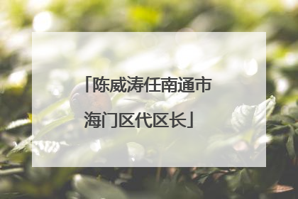 陈威涛任南通市海门区代区长