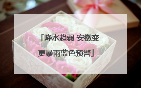 降水趋弱 安徽变更暴雨蓝色预警