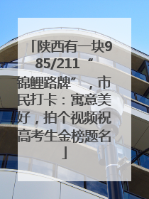 陕西有一块985/211“锦鲤路牌”，市民打卡：寓意美好，拍个视频祝高考生金榜题名