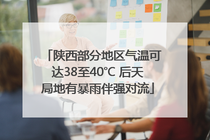 陕西部分地区气温可达38至40℃ 后天局地有暴雨伴强对流