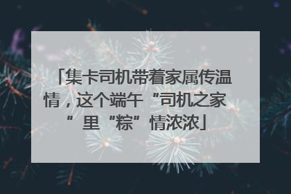 集卡司机带着家属传温情，这个端午“司机之家”里“粽”情浓浓