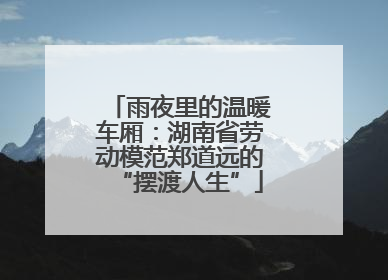 雨夜里的温暖车厢：湖南省劳动模范郑道远的“摆渡人生”