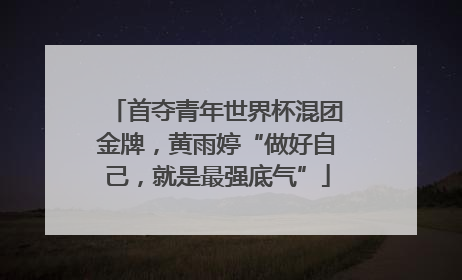 首夺青年世界杯混团金牌，黄雨婷“做好自己，就是最强底气”